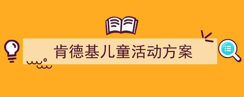 手把手教你写《肯德基儿童活动方案》,（精选5篇）"/