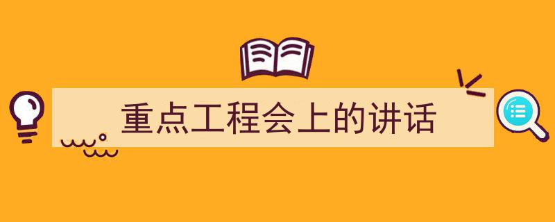 精心挑选《重点工程会上的讲话》相关文章文案。（精选5篇）"/