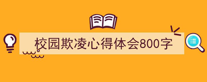 一篇文章轻松搞定《校园欺凌心得体会800字》的写作。（精选5篇）"/