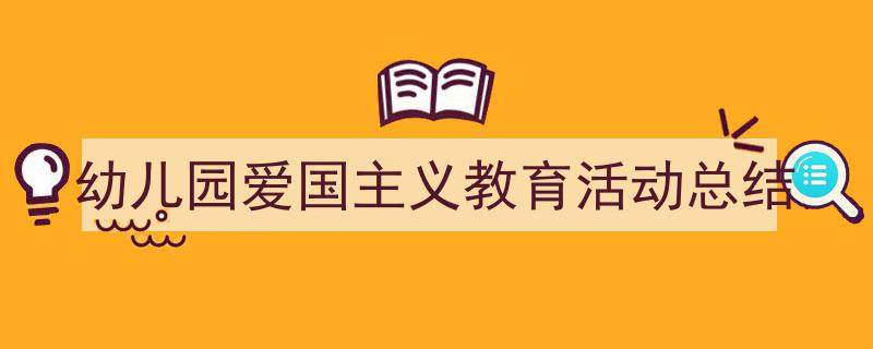 写作《幼儿园爱国主义教育活动总结》小技巧请记住这五点。（精选5篇）"/
