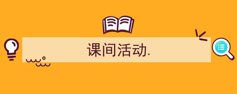 一篇文章轻松搞定《课间活动.》的写作。(精选5篇)"/