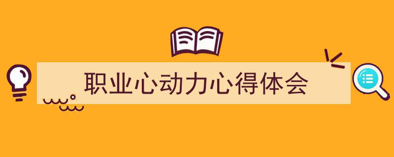 一篇文章轻松搞定《职业心动力心得体会》的写作。（精选5篇）"/