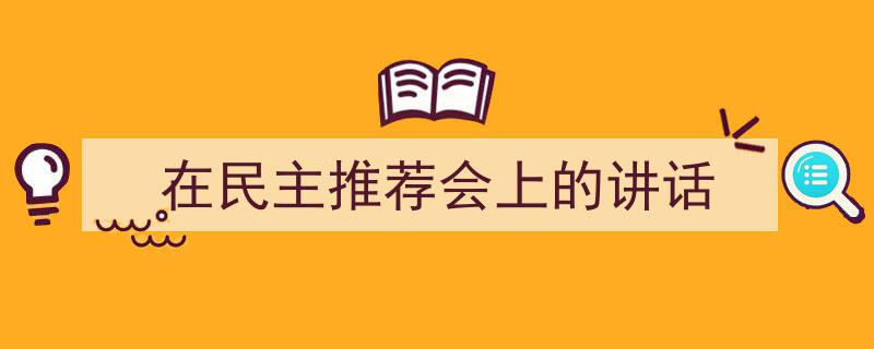 如何写《在民主推荐会上的讲话》教你5招搞定！（精选5篇）"/