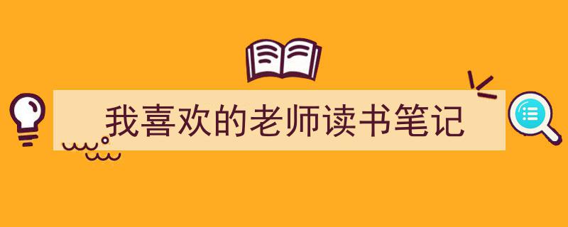 3招搞定《我喜欢的老师读书笔记》写作。（精选5篇）"/