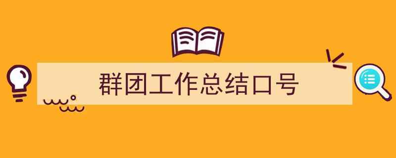 3招搞定《群团工作总结口号》写作。（精选5篇）"/
