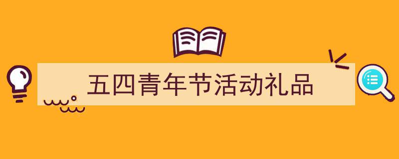推荐《五四青年节活动礼品》相关写作范文范例(精选5篇)"/