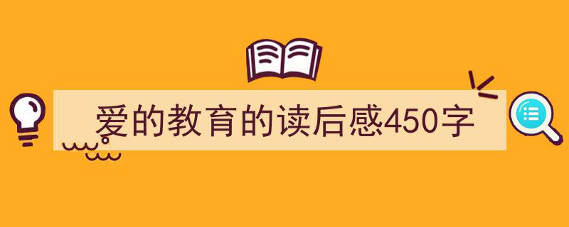 推荐《爱的教育的读后感450字》相关写作范文范例（精选5篇）"/