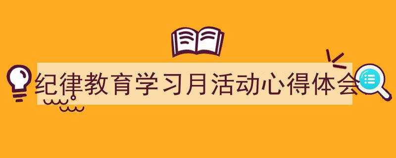 3招搞定《纪律教育学习月活动心得体会》写作。(精选5篇)"/