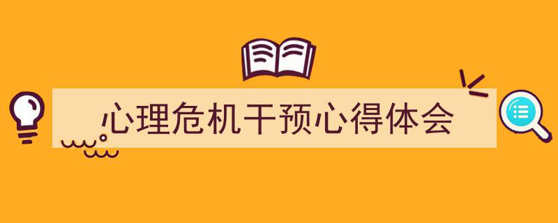 写作《心理危机干预心得体会》小技巧请记住这五点。（精选5篇）"/