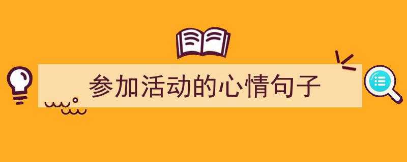 写作《参加活动的心情句子》小技巧请记住这五点。（精选5篇）"/