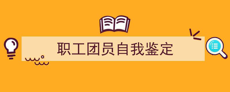 职工团员自我鉴定如何写我教你。（精选5篇）"/