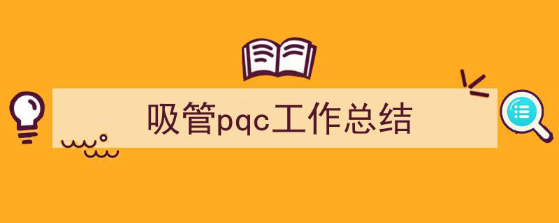 精心挑选《吸管pqc工作总结》相关文章文案。(精选5篇)"/