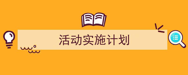一篇文章轻松搞定《活动实施计划》的写作。（精选5篇）"/