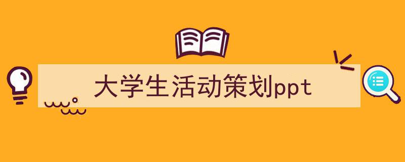推荐《大学生活动策划ppt》相关写作范文范例（精选5篇）"/