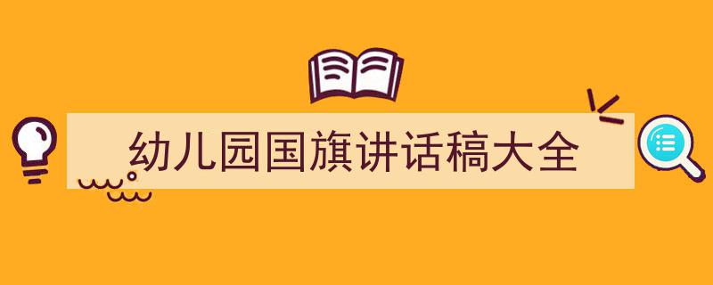 一篇文章轻松搞定《幼儿园国旗讲话稿大全》的写作。（精选5篇）"/