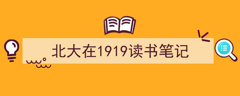 写作《北大在1919读书笔记》小技巧请记住这五点。（精选5篇）"/