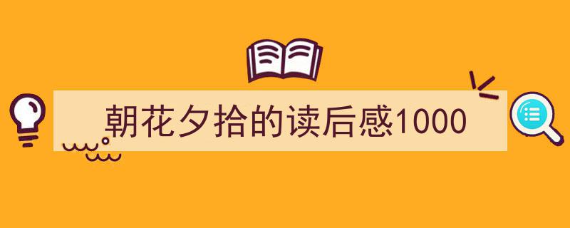 如何写《朝花夕拾的读后感1000》教你5招搞定！（精选5篇）"/