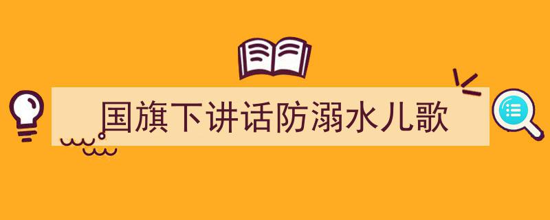 精心挑选《国旗下讲话防溺水儿歌》相关文章文案。（精选5篇）"/