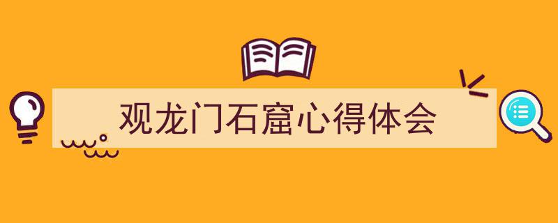 推荐《观龙门石窟心得体会》相关写作范文范例（精选5篇）"/