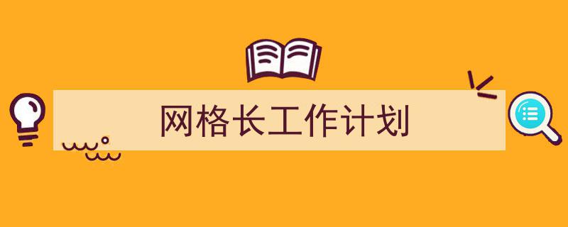 如何写《网格长工作计划》教你5招搞定！（精选5篇）"/