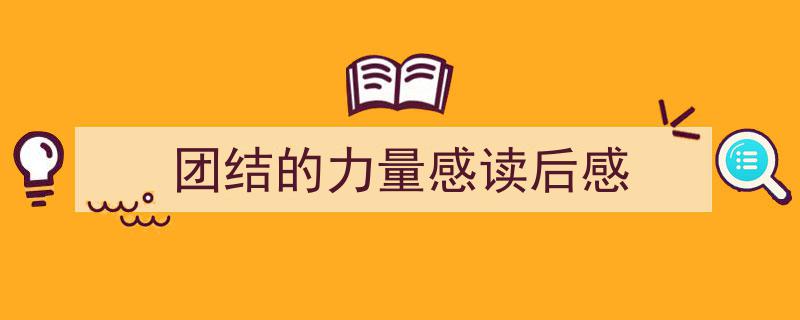 推荐《团结的力量感读后感》相关写作范文范例（精选5篇）"/