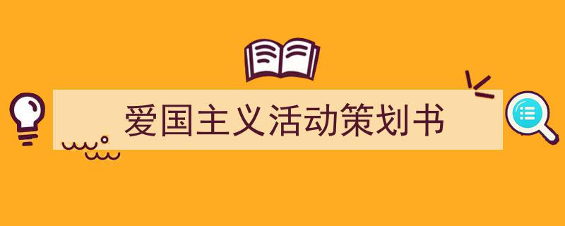 如何写《爱国主义活动策划书》教你5招搞定！（精选5篇）"/