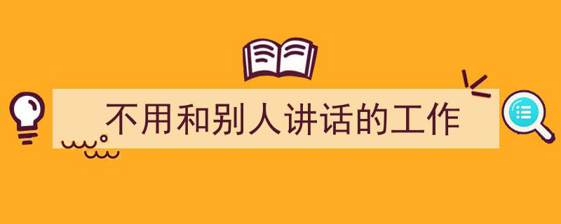 如何写《不用和别人讲话的工作》教你5招搞定！（精选5篇）"/