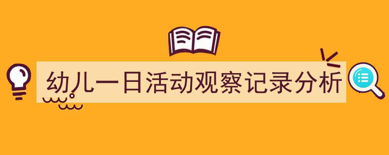 精心挑选《幼儿一日活动观察记录分析》相关文章文案。（精选5篇）"/