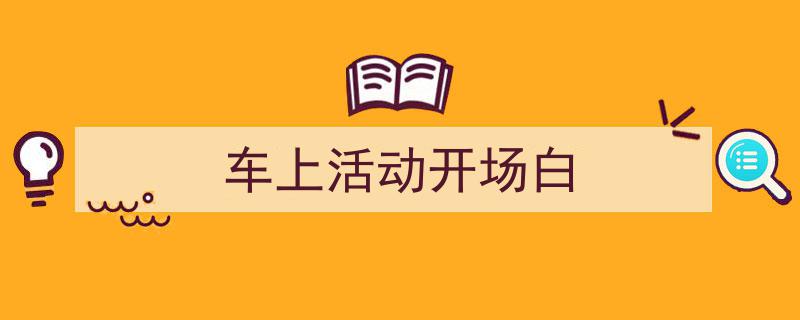 3招搞定《车上活动开场白》写作。（精选5篇）"/