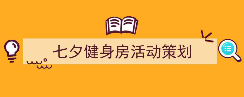 精心挑选《七夕健身房活动策划》相关文章文案。（精选5篇）"/