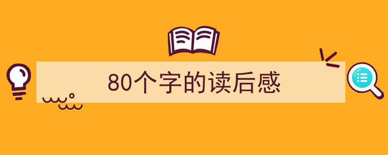 精心挑选《80个字的读后感》相关文章文案。（精选5篇）"/