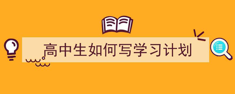高中生如何写学习计划如何写我教你。（精选5篇）"/
