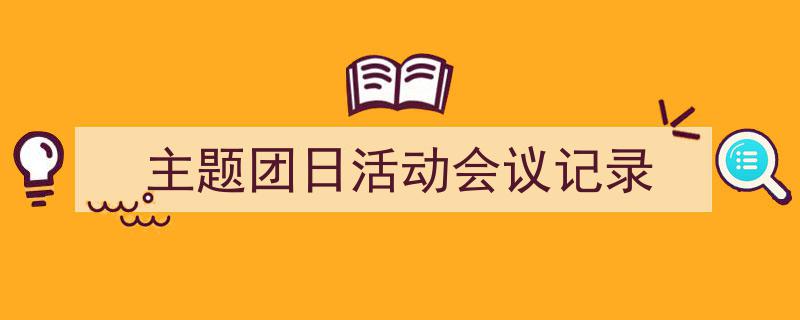 推荐《主题团日活动会议记录》相关写作范文范例（精选5篇）"/