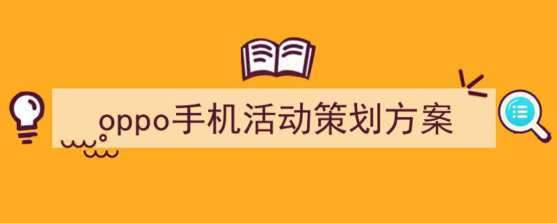 精心挑选《oppo手机活动策划方案》相关文章文案。（精选5篇）"/