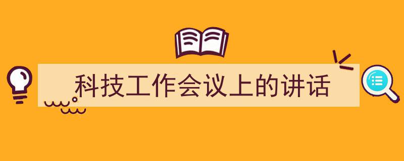 科技工作会议上的讲话如何写我教你。（精选5篇）"/
