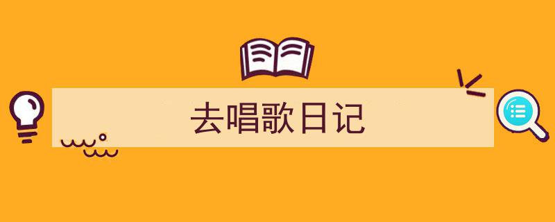 格策美文教你学写《去唱歌日记》小技巧（精选5篇）"/