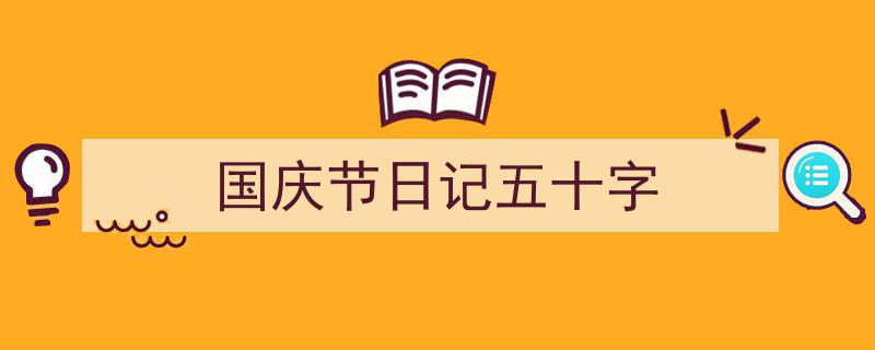 一篇文章轻松搞定《国庆节日记五十字》的写作。（精选5篇）"/