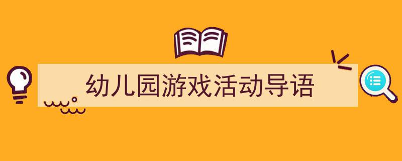 如何写《幼儿园游戏活动导语》教你5招搞定！（精选5篇）"/