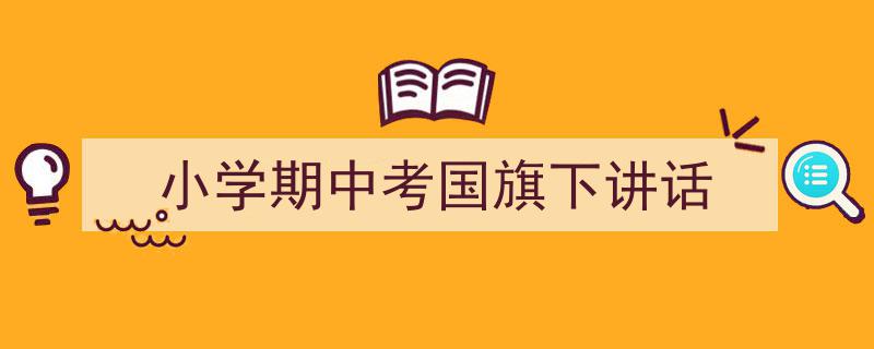 一篇文章轻松搞定《小学期中考国旗下讲话》的写作。（精选5篇）"/