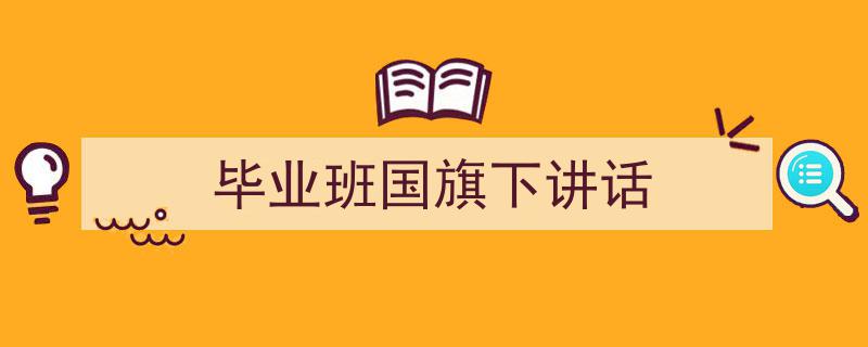 如何写《毕业班国旗下讲话》教你5招搞定！（精选5篇）"/