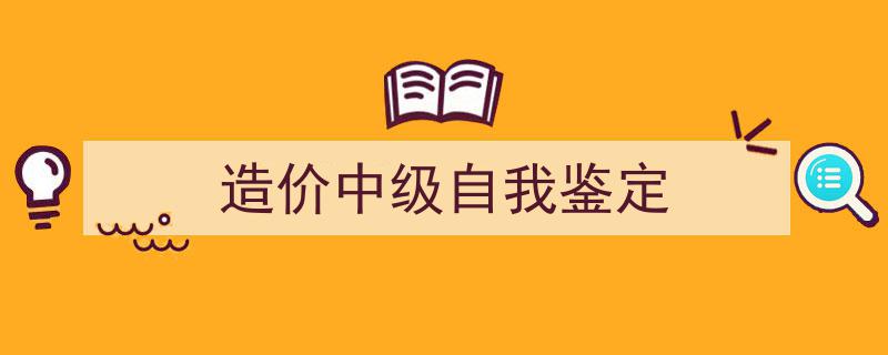 手把手教你写《造价中级自我鉴定》,（精选5篇）"/