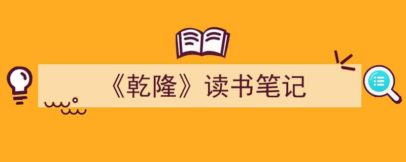 怎么写《《乾隆》读书笔记》才能拿满分？（精选5篇）"/