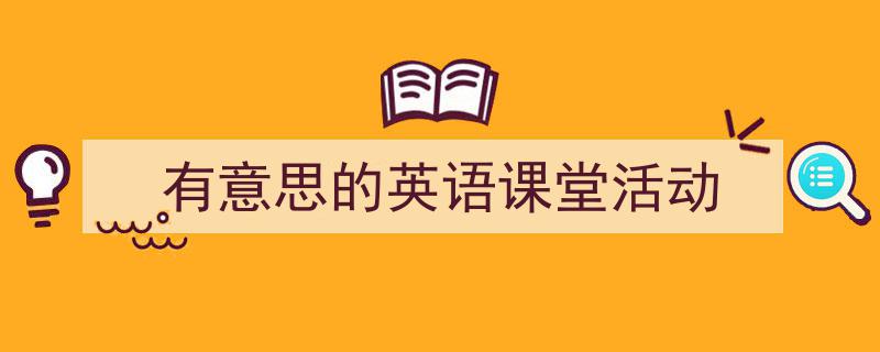 有意思的英语课堂活动如何写我教你。（精选5篇）"/