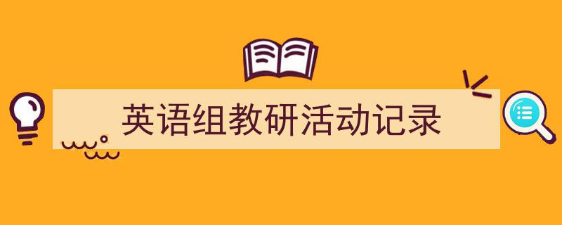 手把手教你写《英语组教研活动记录》,(精选5篇)"/