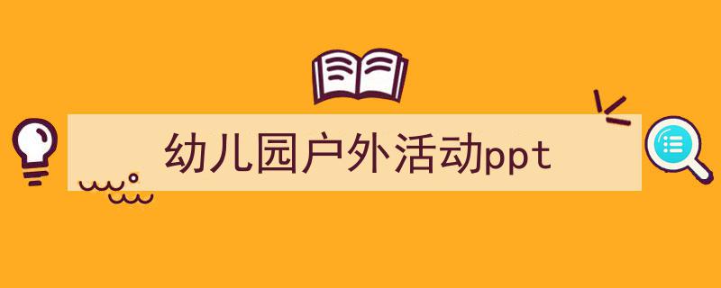一篇文章轻松搞定《幼儿园户外活动ppt》的写作。（精选5篇）"/