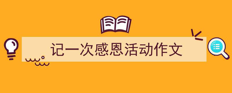 格策美文教你学写《记一次感恩活动作文》小技巧（精选5篇）"/