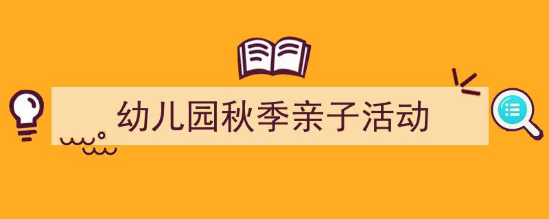 怎么写《幼儿园秋季亲子活动》才能拿满分?(精选5篇)"/