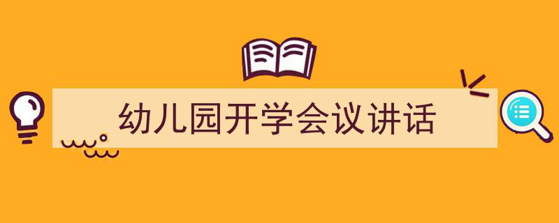 一篇文章轻松搞定《幼儿园开学会议讲话》的写作。（精选5篇）"/