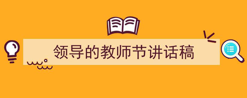 3招搞定《领导的教师节讲话稿》写作。（精选5篇）"/