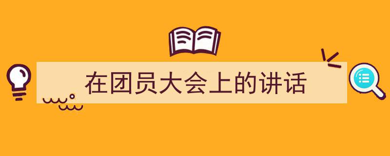 格策美文教你学写《在团员大会上的讲话》小技巧（精选5篇）"/